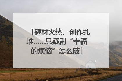 题材火热、创作扎堆……悬疑剧“幸福的烦恼”怎么破